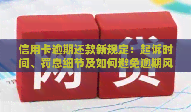 信用卡逾期还款新规定：起诉时间、罚息细节及如何避免逾期风险全面解析