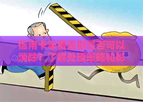 信用卡年费逾期是否可以消除？了解处理策略和影响因素