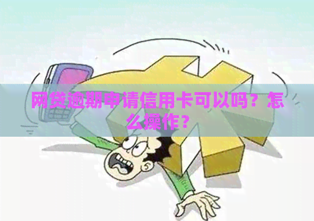 网贷逾期申请信用卡可以吗？怎么操作？