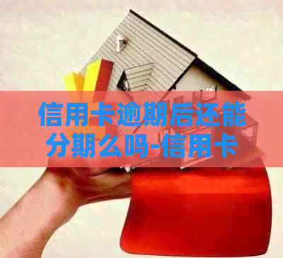 信用卡逾期后还能分期么吗-信用卡逾期后还能分期么吗