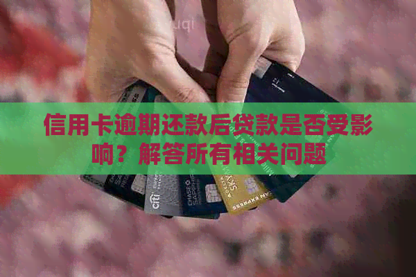信用卡逾期还款后贷款是否受影响？解答所有相关问题