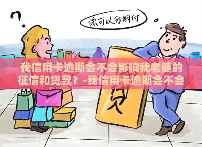 我信用卡逾期会不会影响我老婆的和贷款？-我信用卡逾期会不会影响我老婆的和贷款记录