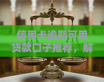 信用卡逾期可用贷款口子推荐，解决逾期问题。