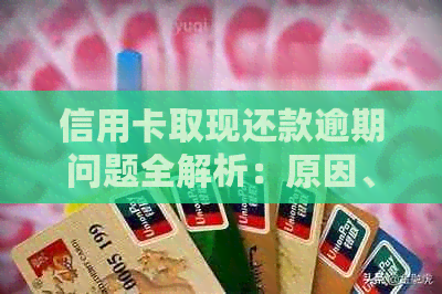 信用卡取现还款逾期问题全解析：原因、影响和解决方案一文了解！