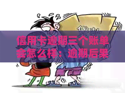 信用卡逾期三个账单会怎么样：逾期后果处理指南