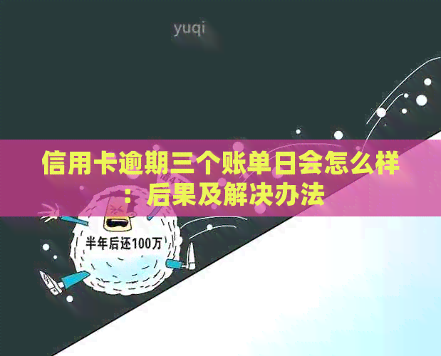 信用卡逾期三个账单日会怎么样：后果及解决办法