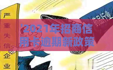 '2021年招商信用卡逾期新政策：完整法规与变化'