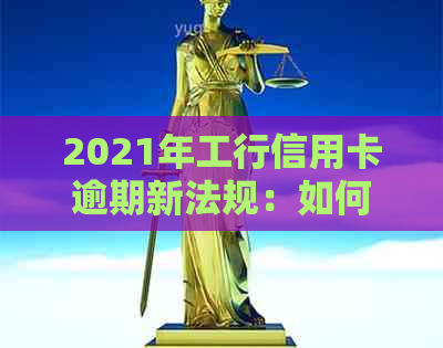 2021年工行信用卡逾期新法规：如何应对、影响与解决策略