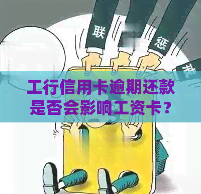工行信用卡逾期还款是否会影响工资卡？如何处理逾期款项并确保工资卡安全？