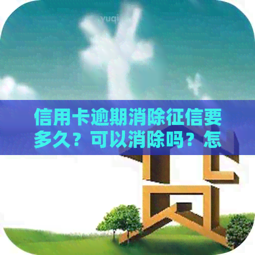 信用卡逾期消除要多久？可以消除吗？怎么消除？