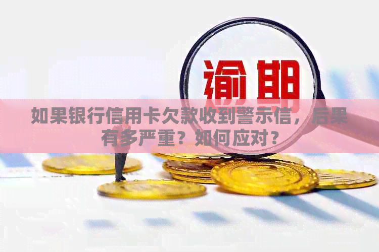 如果银行信用卡欠款收到警示信，后果有多严重？如何应对？