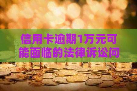 信用卡逾期1万元可能面临的法律诉讼问题