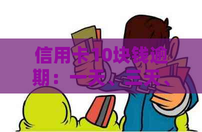 信用卡10块钱逾期：一天、三天、一个月、一年的影响及处理