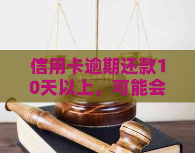 信用卡逾期还款10天以上，可能会面临的后果及解决方法全面解析