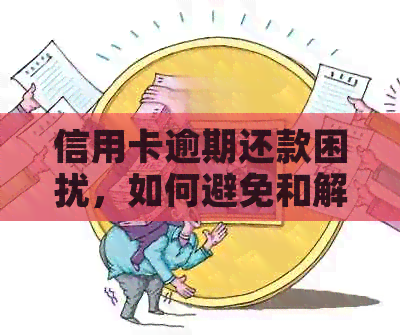 信用卡逾期还款困扰，如何避免和解决？