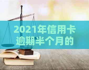 2021年信用卡逾期半个月的影响与解决办法