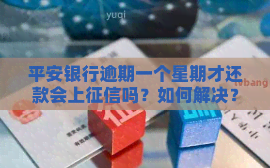 平安银行逾期一个星期才还款会上吗？如何解决？