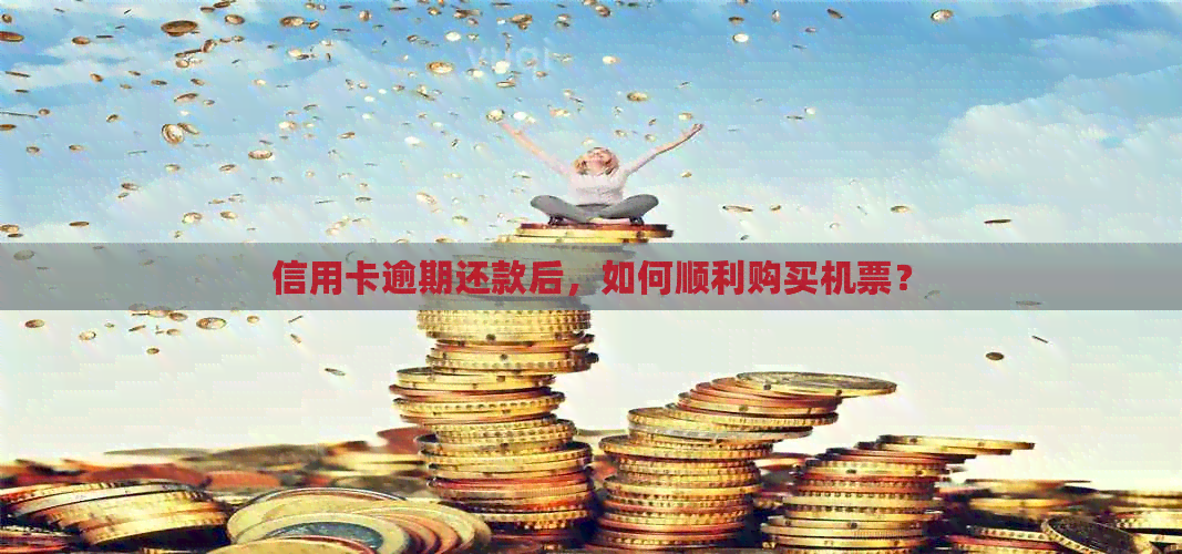 信用卡逾期还款后，如何顺利购买机票？