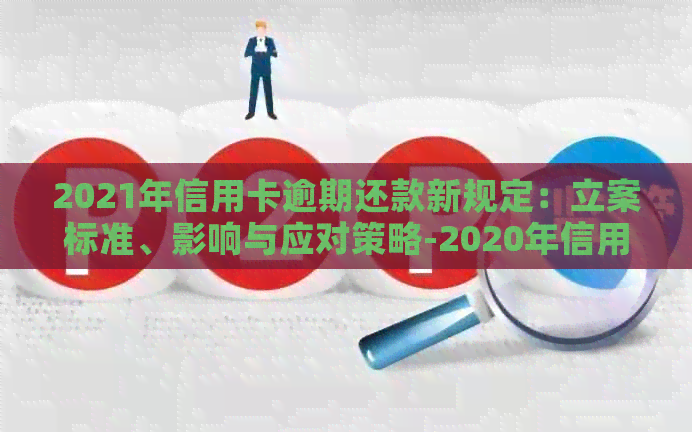 2021年信用卡逾期还款新规定：立案标准、影响与应对策略-2020年信用卡逾期立案标准