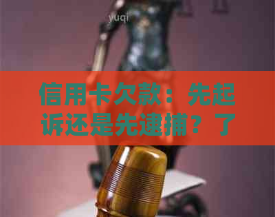 信用卡欠款：先起诉还是先逮捕？了解债务追讨的完整流程和可能的结果