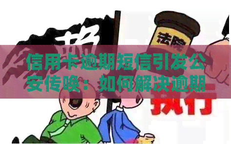信用卡逾期短信引发公安传唤：如何解决逾期问题并保护个人信用？