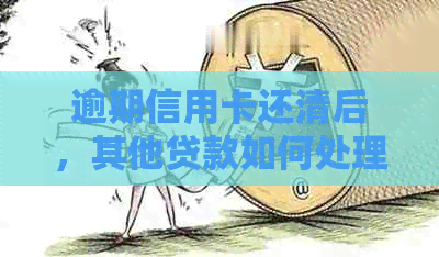 逾期信用卡还清后，其他贷款如何处理？有影响吗？