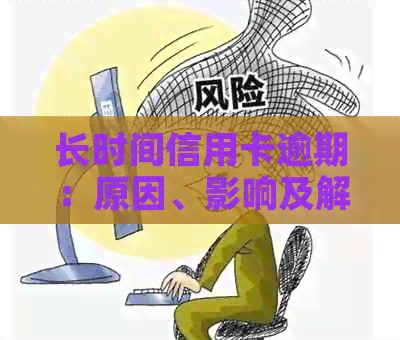 长时间信用卡逾期：原因、影响及解决策略一文解析