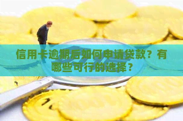 信用卡逾期后如何申请贷款？有哪些可行的选择？