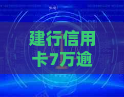建行信用卡7万逾期：处理方法、利息计算与可能影响
