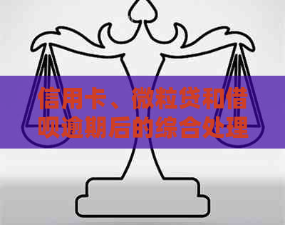 信用卡、微粒贷和借呗逾期后的综合处理策略：从预防到解决方案一应俱全