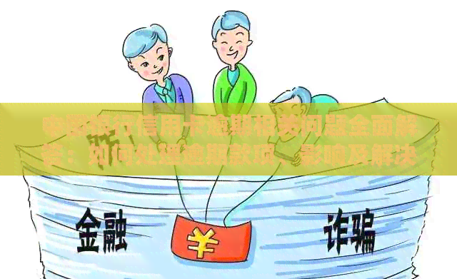 中国银行信用卡逾期相关问题全面解答：如何处理逾期款项、影响及解决办法
