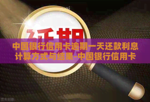 中国银行信用卡逾期一天还款利息计算方式与结果-中国银行信用卡 逾期一天还款 利息