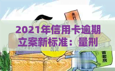 2021年信用卡逾期立案新标准：量刑与逾期量-2020年信用卡逾期立案标准