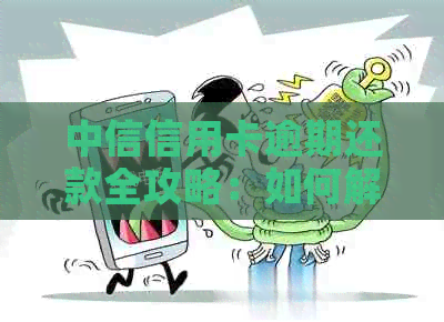 中信信用卡逾期还款全攻略：如何解决逾期问题、降低影响和避免罚息