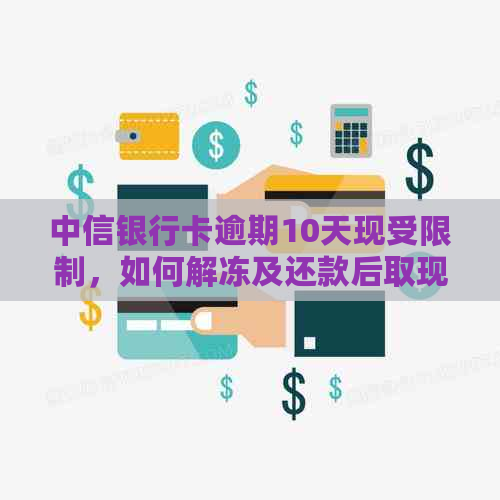中信银行卡逾期10天现受限制，如何解冻及还款后取现？