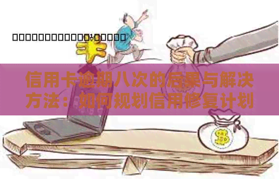 信用卡逾期八次的后果与解决方法：如何规划信用修复计划避免进一步影响？