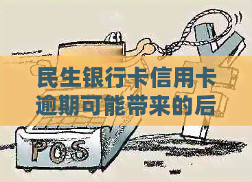 民生银行卡信用卡逾期可能带来的后果及应对措：全方位解答与建议