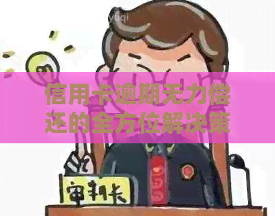 信用卡逾期无力偿还的全方位解决策略：从法律、心理到实际操作的建议