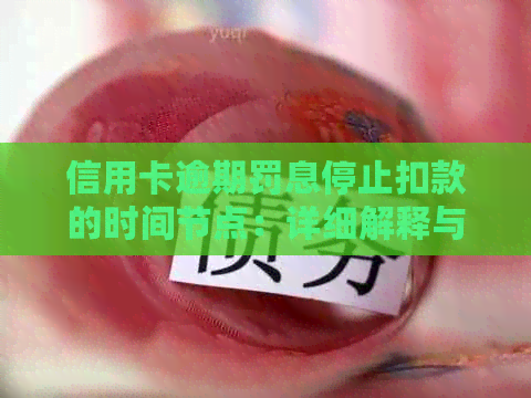 信用卡逾期罚息停止扣款的时间节点：详细解释与建议