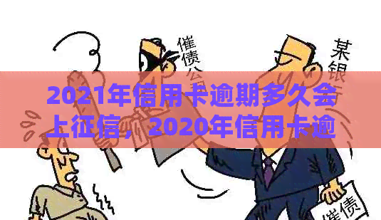 2021年信用卡逾期多久会上，2020年信用卡逾期多少钱会坐牢？