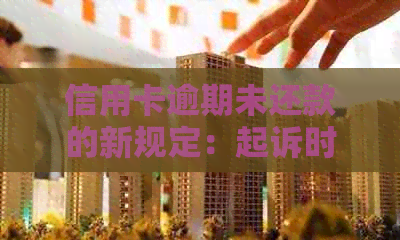信用卡逾期未还款的新规定：起诉时间点解析及相关法律风险提示