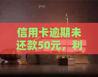 信用卡逾期未还款50元，利息累积引发的警示