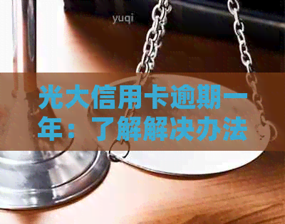 光大信用卡逾期一年：了解解决办法、影响与如何规划还款