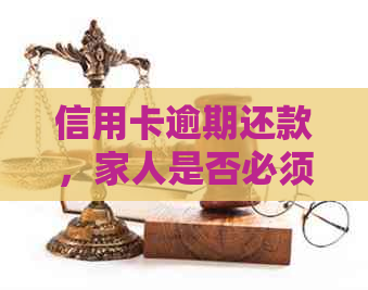 信用卡逾期还款，家人是否必须知情？如何处理这种情况？