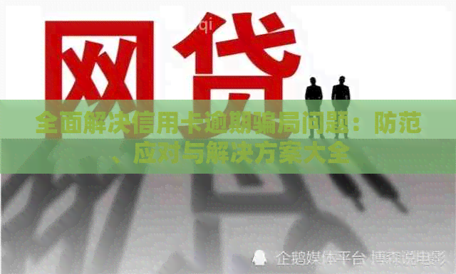 全面解决信用卡逾期骗局问题：防范、应对与解决方案大全