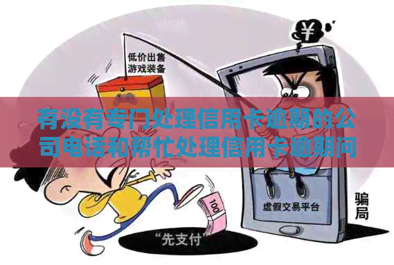 有没有专门处理信用卡逾期的公司电话和帮忙处理信用卡逾期问题的债务公司？