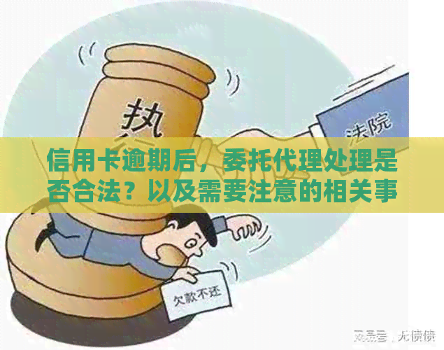 信用卡逾期后，委托代理处理是否合法？以及需要注意的相关事项