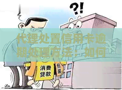 代理处置信用卡逾期处理方法：如何解决信用卡逾期问题？