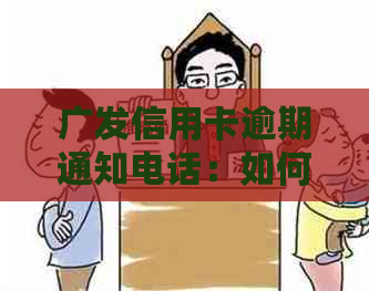 广发信用卡逾期通知电话：如何处理、影响与解决办法一文解析