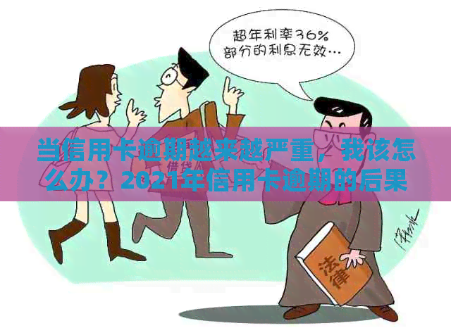 当信用卡逾期越来越严重，我该怎么办？2021年信用卡逾期的后果与解决办法。
